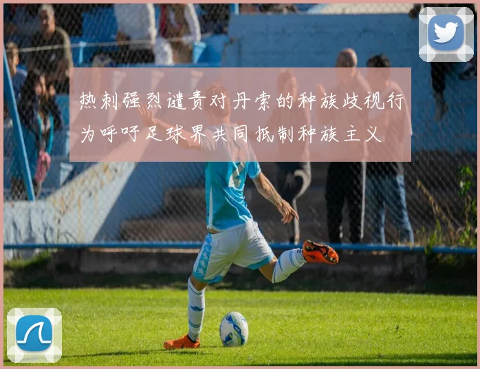 热刺强烈谴责对丹索的种族歧视行为呼吁足球界共同抵制种族主义