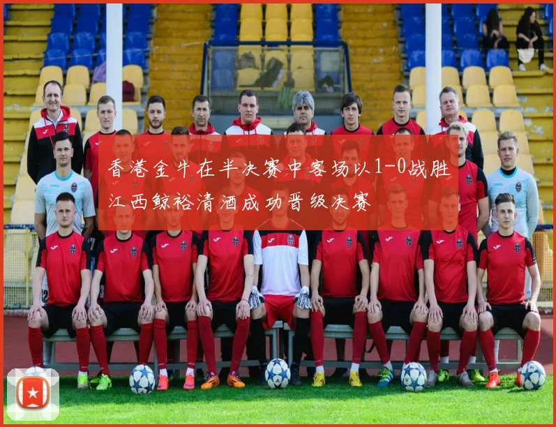 香港金牛在半决赛中客场以1-0战胜江西鲸裕清酒成功晋级决赛