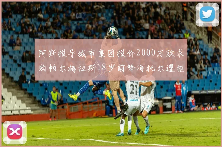 阿斯报导城市集团报价2000万欧求购帕尔梅拉斯18岁前锋海托尔遭拒