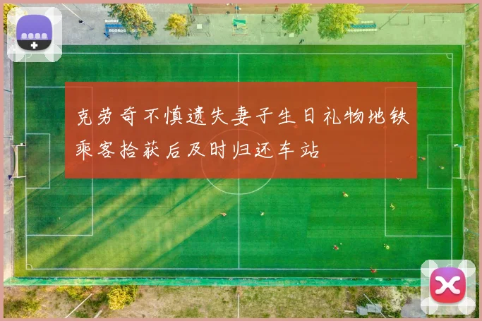 克劳奇不慎遗失妻子生日礼物地铁乘客拾获后及时归还车站