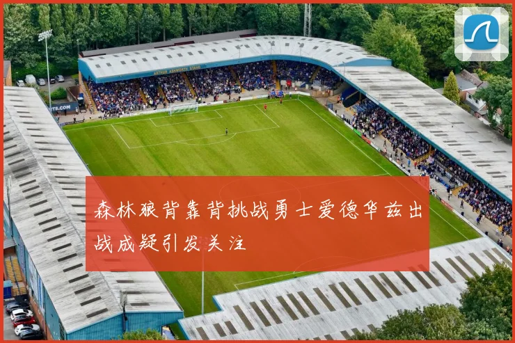 森林狼背靠背挑战勇士爱德华兹出战成疑引发关注