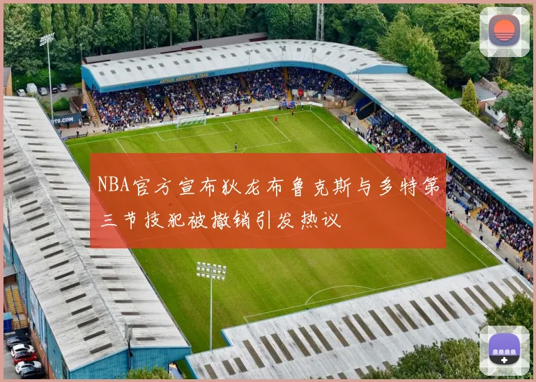 NBA官方宣布狄龙布鲁克斯与多特第三节技犯被撤销引发热议
