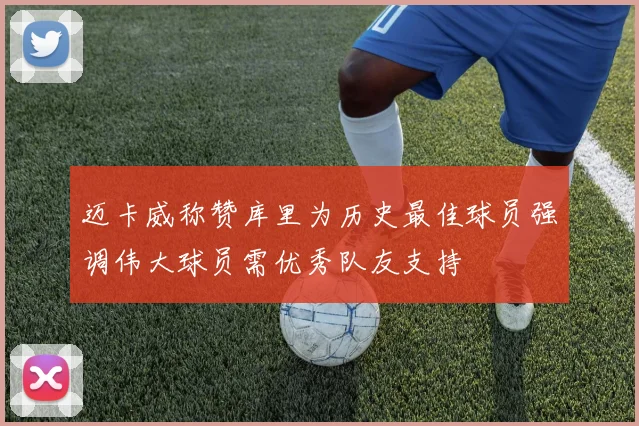 迈卡威称赞库里为历史最佳球员强调伟大球员需优秀队友支持