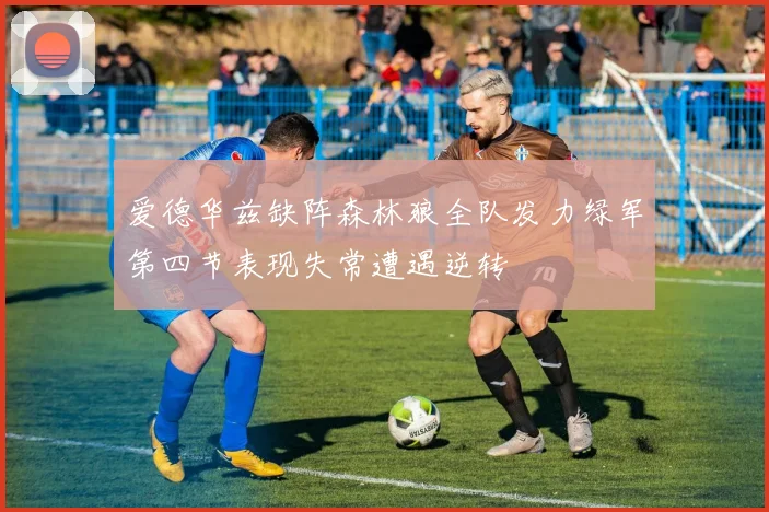 爱德华兹缺阵森林狼全队发力绿军第四节表现失常遭遇逆转
