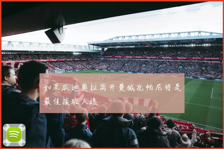 如果瓜迪奥拉离开曼城孔帕尼将是最佳接班人选
