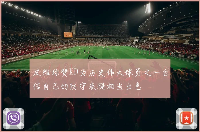 皮维称赞KD为历史伟大球员之一自信自己的防守表现相当出色