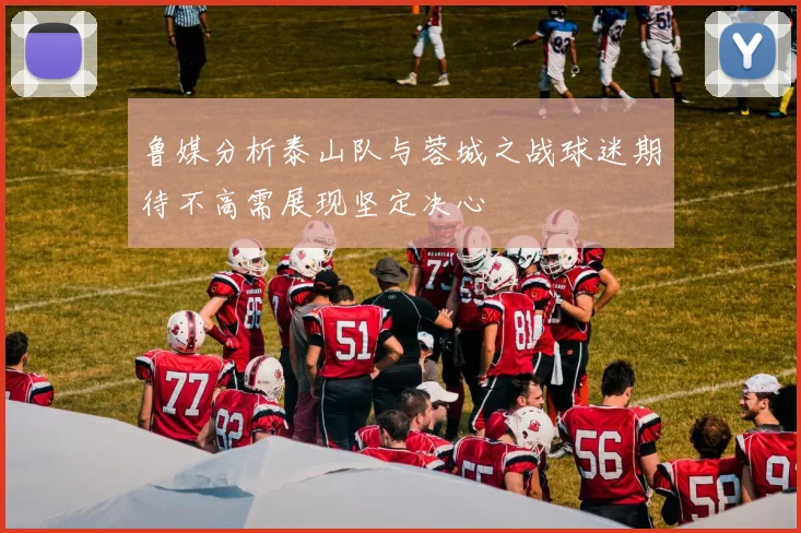 鲁媒分析泰山队与蓉城之战球迷期待不高需展现坚定决心