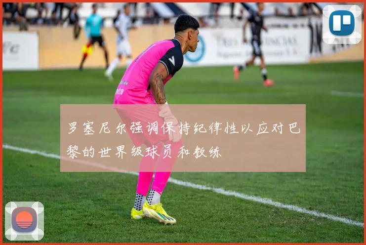 罗塞尼尔强调保持纪律性以应对巴黎的世界级球员和教练