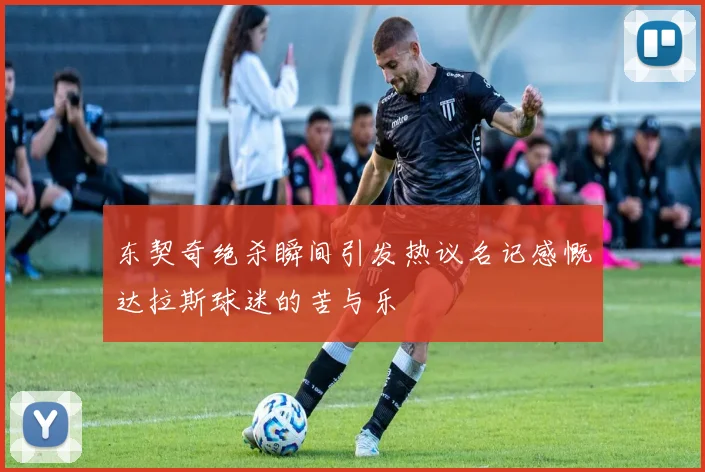 东契奇绝杀瞬间引发热议名记感慨达拉斯球迷的苦与乐