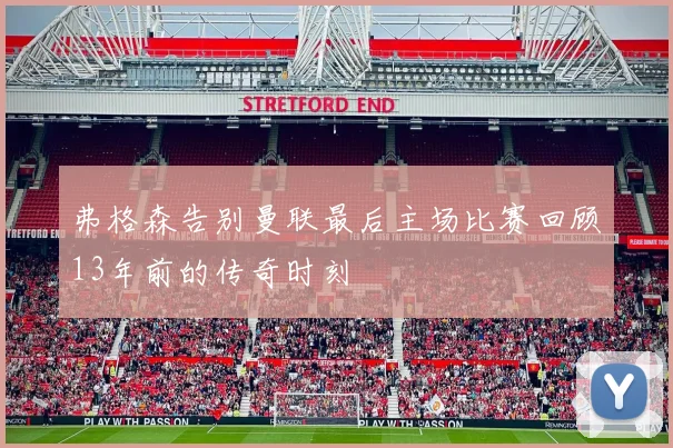 弗格森告别曼联最后主场比赛回顾13年前的传奇时刻