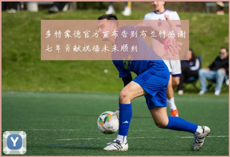 多特蒙德官方宣布告别布兰特感谢七年贡献祝福未来顺利