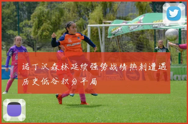 诺丁汉森林延续强势战绩热刺遭遇历史低谷积分平局
