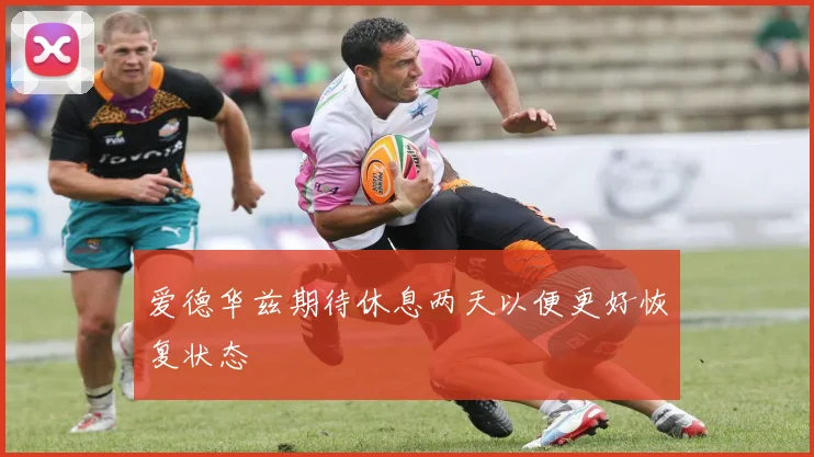 爱德华兹期待休息两天以便更好恢复状态