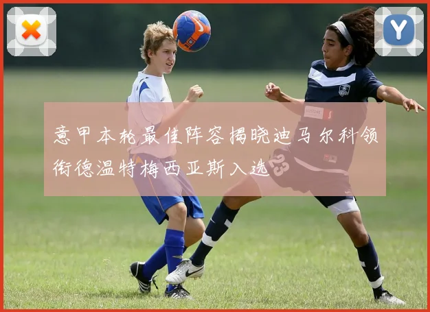 意甲本轮最佳阵容揭晓迪马尔科领衔德温特梅西亚斯入选