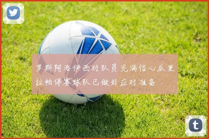 罗斯阿洛伊西对队员充满信心瓜里拉帕停赛球队已做好应对准备